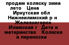 продам коляску зима-лето › Цена ­ 4 500 - Иркутская обл., Нижнеилимский р-н, Железногорск-Илимский г. Дети и материнство » Коляски и переноски   